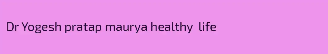 Dr Yogesh pratap maurya healthy  life